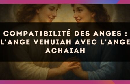 Compatibilité des anges : l'Ange Vehuiah avec l'Ange Achaiah