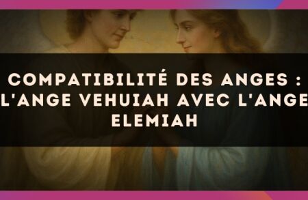 Compatibilité des anges : l'Ange Vehuiah avec l'Ange Elemiah