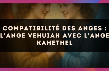 Compatibilité des anges : l'Ange Vehuiah avec l'Ange Kahethel