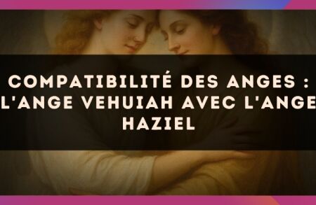 Compatibilité des anges : l'Ange Vehuiah avec l'Ange Haziel