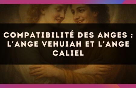 Compatibilité des anges : l'Ange Vehuiah et l'Ange Caliel