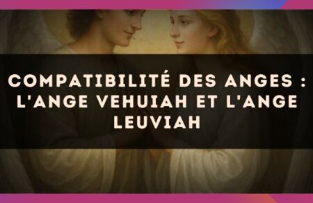 Compatibilité des anges : l'Ange Vehuiah et l'Ange Leuviah