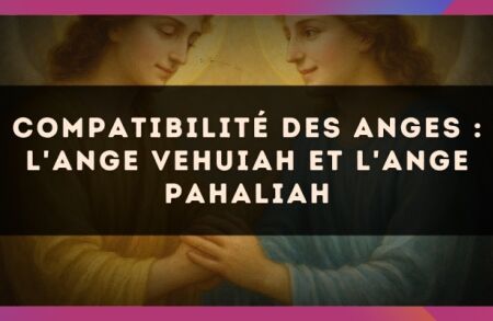 Compatibilité des anges : l'Ange Vehuiah et l'Ange Pahaliah