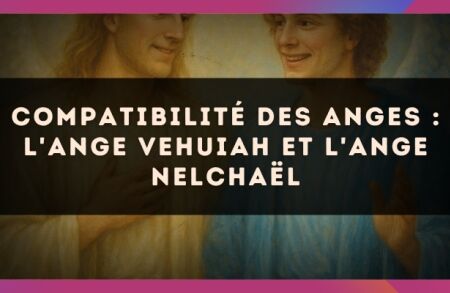 Compatibilité des anges : l'Ange Vehuiah et l'Ange Nelchaël