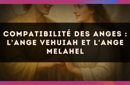 Compatibilité des anges : l'Ange Vehuiah et l'Ange Melahel