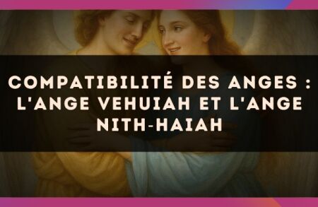 Compatibilité des anges : l'Ange Vehuiah et l'Ange Nith?Haiah