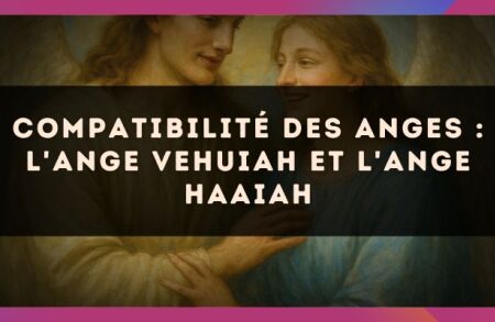 Compatibilité des anges : l'Ange Vehuiah et l'Ange Haaiah