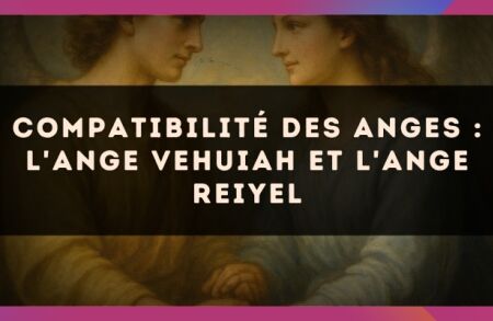 Compatibilité des anges : l'Ange Vehuiah et l'Ange Reiyel