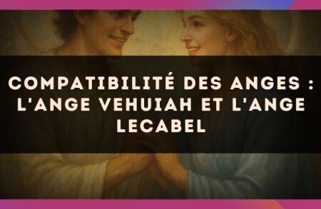 Compatibilité des anges : l'Ange Vehuiah et l'Ange Lecabel