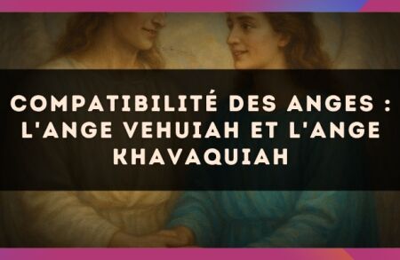 Compatibilité des anges : l'Ange Vehuiah et l'Ange Khavaquiah