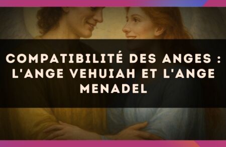 Compatibilité des anges : l'Ange Vehuiah et l'Ange Menadel