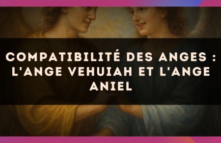 Compatibilité des anges : l'Ange Vehuiah et l'Ange Aniel
