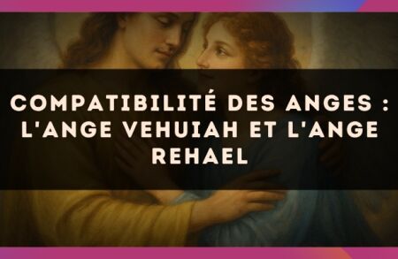 Compatibilité des anges : l'Ange Vehuiah et l'Ange Rehael
