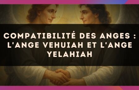 Compatibilité des anges : l'Ange Vehuiah et l'Ange Yelahiah