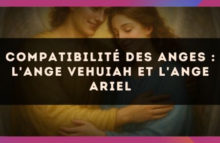 Compatibilité des anges : l'Ange Vehuiah et l'Ange Ariel