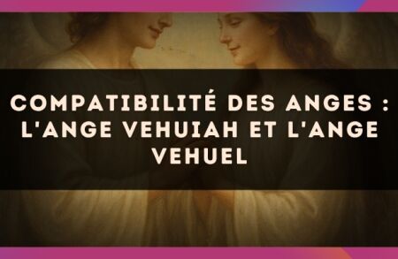 Compatibilité des anges : l'Ange Vehuiah et l'Ange Vehuel
