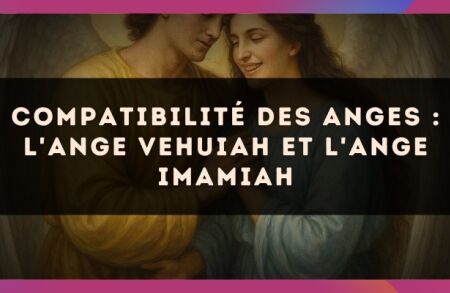 Compatibilité des anges : l'Ange Vehuiah et l'Ange Imamiah