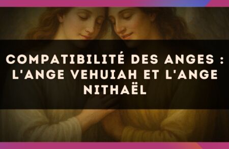 Compatibilité des anges : l'Ange Vehuiah et l'Ange Nithaël