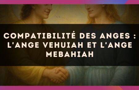 Compatibilité des anges : l'Ange Vehuiah et l'Ange Mebahiah