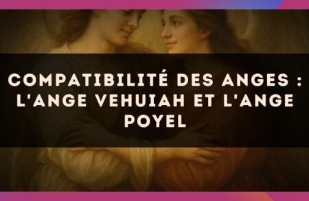 Compatibilité des anges : l'Ange Vehuiah et l'Ange Poyel