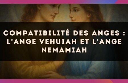 Compatibilité des anges : l'Ange Vehuiah et l'Ange Nemamiah