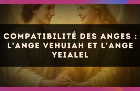 Compatibilité des anges : l'Ange Vehuiah et l'Ange Yeialel