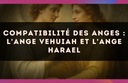Compatibilité des anges : l'Ange Vehuiah et l'Ange Harael