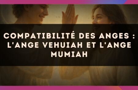 Compatibilité des anges : l'Ange Vehuiah et l'Ange Mumiah