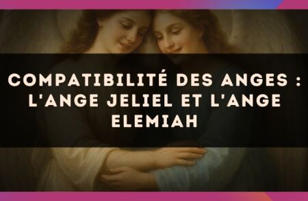 Compatibilité des anges : l'Ange Jeliel et l'Ange Elemiah