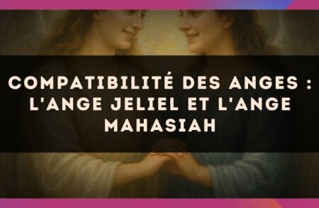 Compatibilité des anges : l'Ange Jeliel et l'Ange Mahasiah