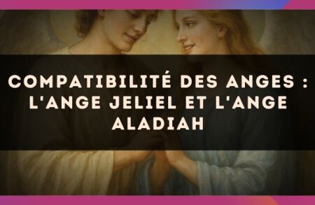 Compatibilité des anges : l'Ange Jeliel et l'Ange Aladiah