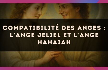 Compatibilité des anges : l'Ange Jeliel et l'Ange Hahaiah