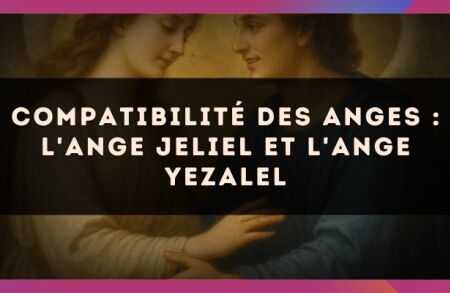 Compatibilité des anges : l'Ange Jeliel et l'Ange Yezalel