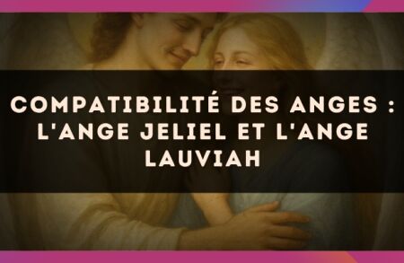 Compatibilité des anges : l'Ange Jeliel et l'Ange Lauviah