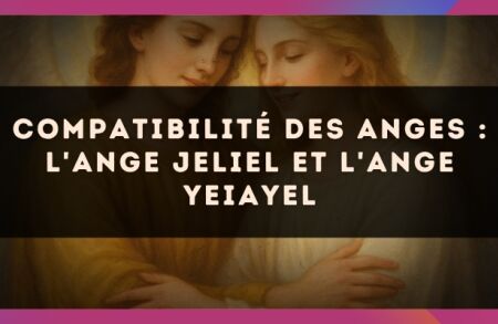 Compatibilité des anges : l'Ange Jeliel et l'Ange Yeiayel