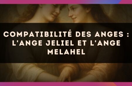 Compatibilité des anges : l'Ange Jeliel et l'Ange Melahel