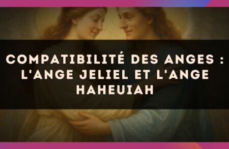 Compatibilité des anges : l'Ange Jeliel et l'Ange Haheuiah