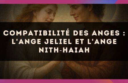 Compatibilité des anges : l'Ange Jeliel et l'Ange Nith?Haiah
