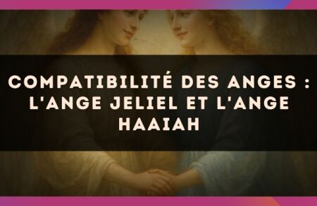 Compatibilité des anges : l'Ange Jeliel et l'Ange Haaiah