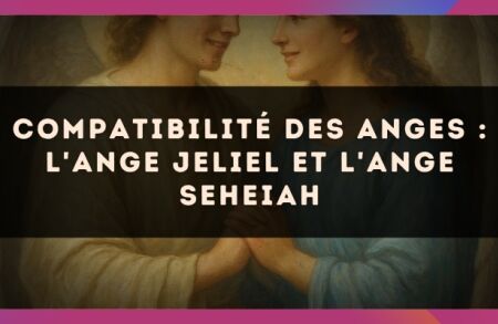 Compatibilité des anges : l'Ange Jeliel et l'Ange Seheiah