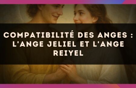 Compatibilité des anges : l'Ange Jeliel et l'Ange Reiyel