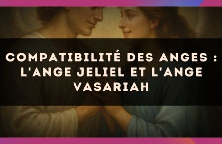 Compatibilité des anges : l'Ange Jeliel et l'Ange Vasariah