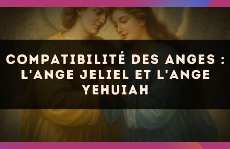 Compatibilité des anges : l'Ange Jeliel et l'Ange Yehuiah