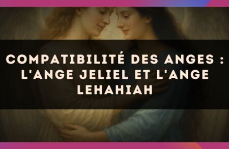 Compatibilité des anges : l'Ange Jeliel et l'Ange Lehahiah