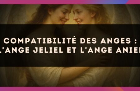 Compatibilité des anges : l'Ange Jeliel et l'Ange Aniel