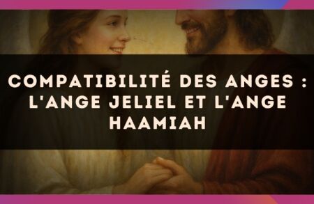 Compatibilité des anges : l'Ange Jeliel et l'Ange Haamiah