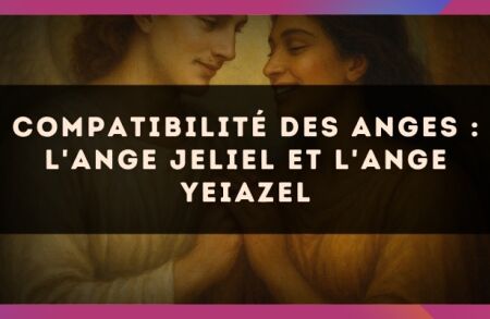 Compatibilité des anges : l'Ange Jeliel et l'Ange Yeiazel