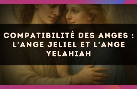 Compatibilité des anges : l'Ange Jeliel et l'Ange Yelahiah