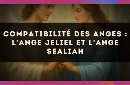 Compatibilité des anges : l'Ange Jeliel et l'Ange Sealiah