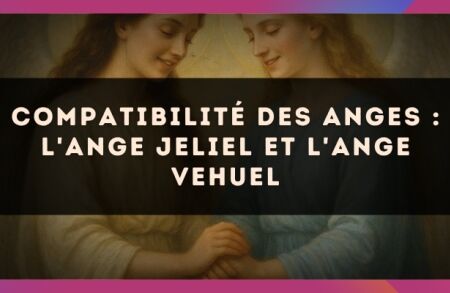 Compatibilité des anges : l'Ange Jeliel et l'Ange Vehuel